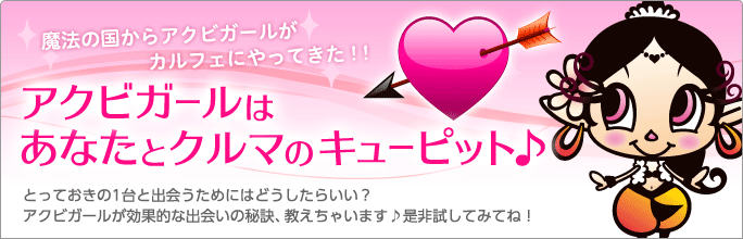 魔法の国からアクビガールがカルフェにやってきた！アクビガールはあなたとクルマのキューピット♪　とっておきの１台と出会うためにはどうしたらいい？アクビガールが効果的な出会いの秘訣、教えちゃいます♪是非試してみてね！